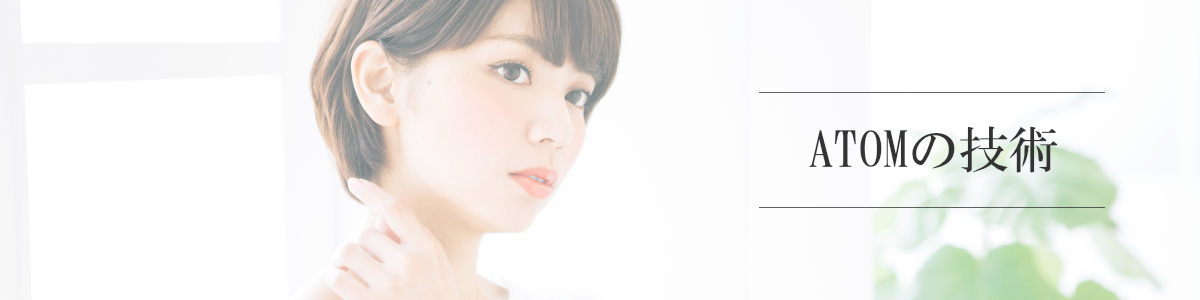 葛飾区高砂の美容室･美容院ATOM(アトム) アトムの技術